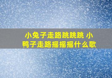 小兔子走路跳跳跳 小鸭子走路摇摇摇什么歌